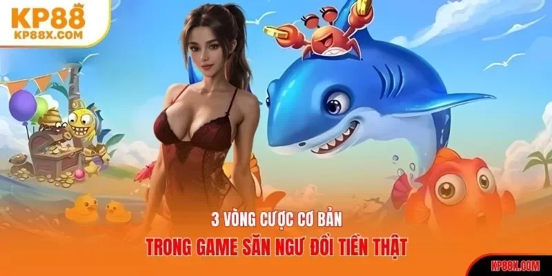 3 vòng cược cơ bản trong game săn ngư đổi tiền thật