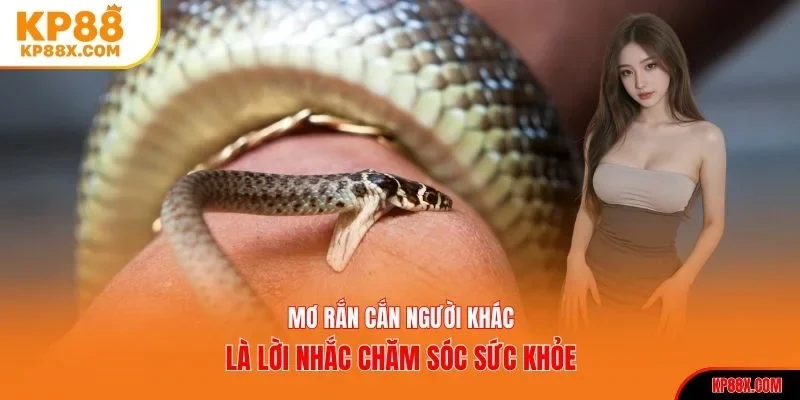 Nằm mơ thấy rắn cắn người khác là lời nhắc chăm sóc sức khỏe