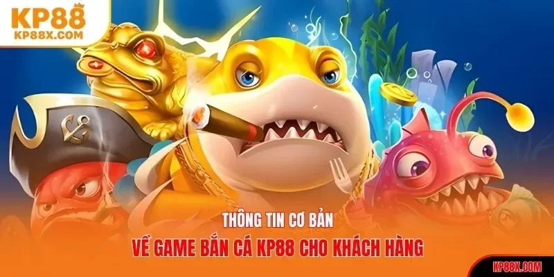 Thông tin cơ bản về game bắn cá KP88 cho khách hàng